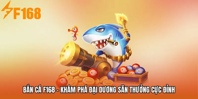 Bắn cá F168 - Khám Phá Đại Dương Săn Thưởng Cực Đỉnh