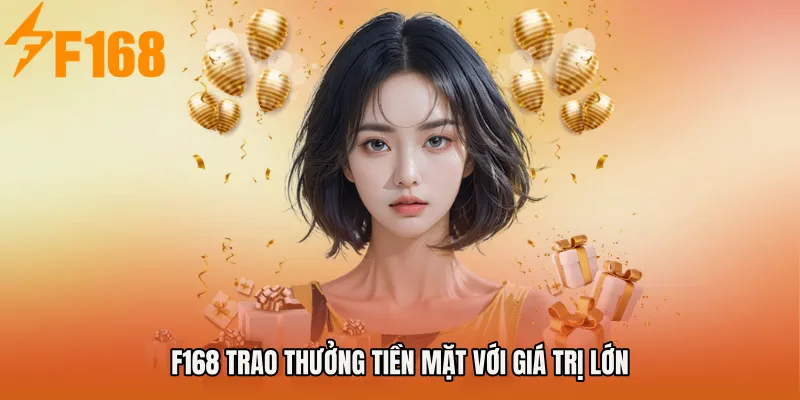F168 trao thưởng tiền mặt với giá trị lớn