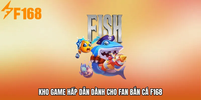 Kho game hấp dẫn dành cho fan Bắn cá F168